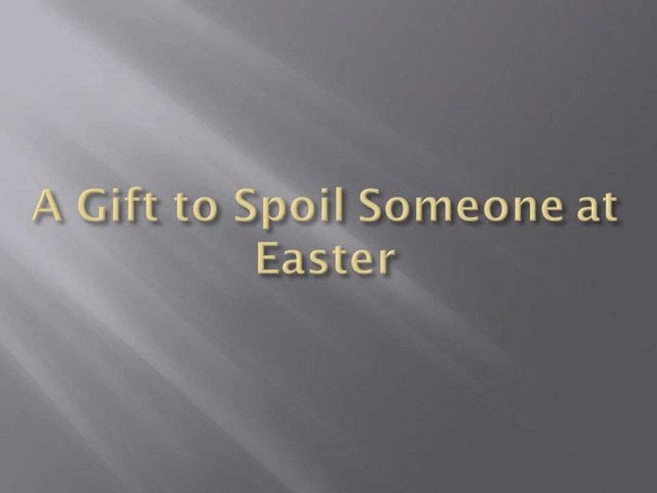 A Gift to Spoil Someone at Easter