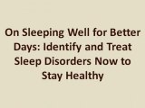 On Sleeping Well for Better Days: Identify and Treat Sleep Disorders Now to Stay Healthy