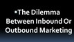 The Dilemma Between Inbound Or Outbound Marketing