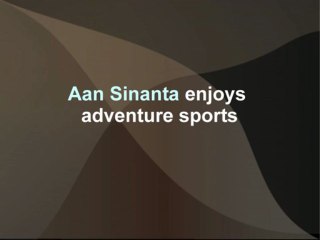 Aan Sinanta enjoys adventure sports