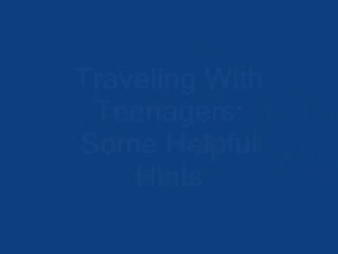 Traveling With Teenagers-Some Helpful Hints