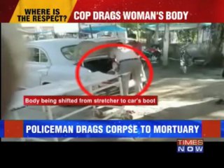 Policeman drags dead body to mortuary!