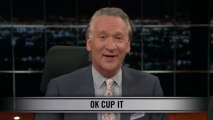 Real Time with Bill Maher: New Rule - Ok Cup It