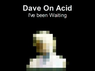 Dave On Acid - I've been Waiting