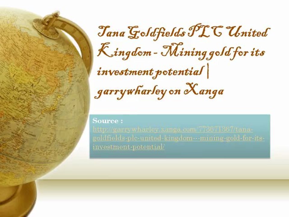 Tana Goldfields PLC United Kingdom - Mining gold for its investment potential - garrywharley on Xanga