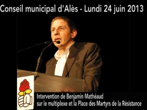 Interventions de Benjamin Mathéaud, conseil municipal d'Alès 24 juin 20133 : multiplexe et place des Martyrs de la Résistance