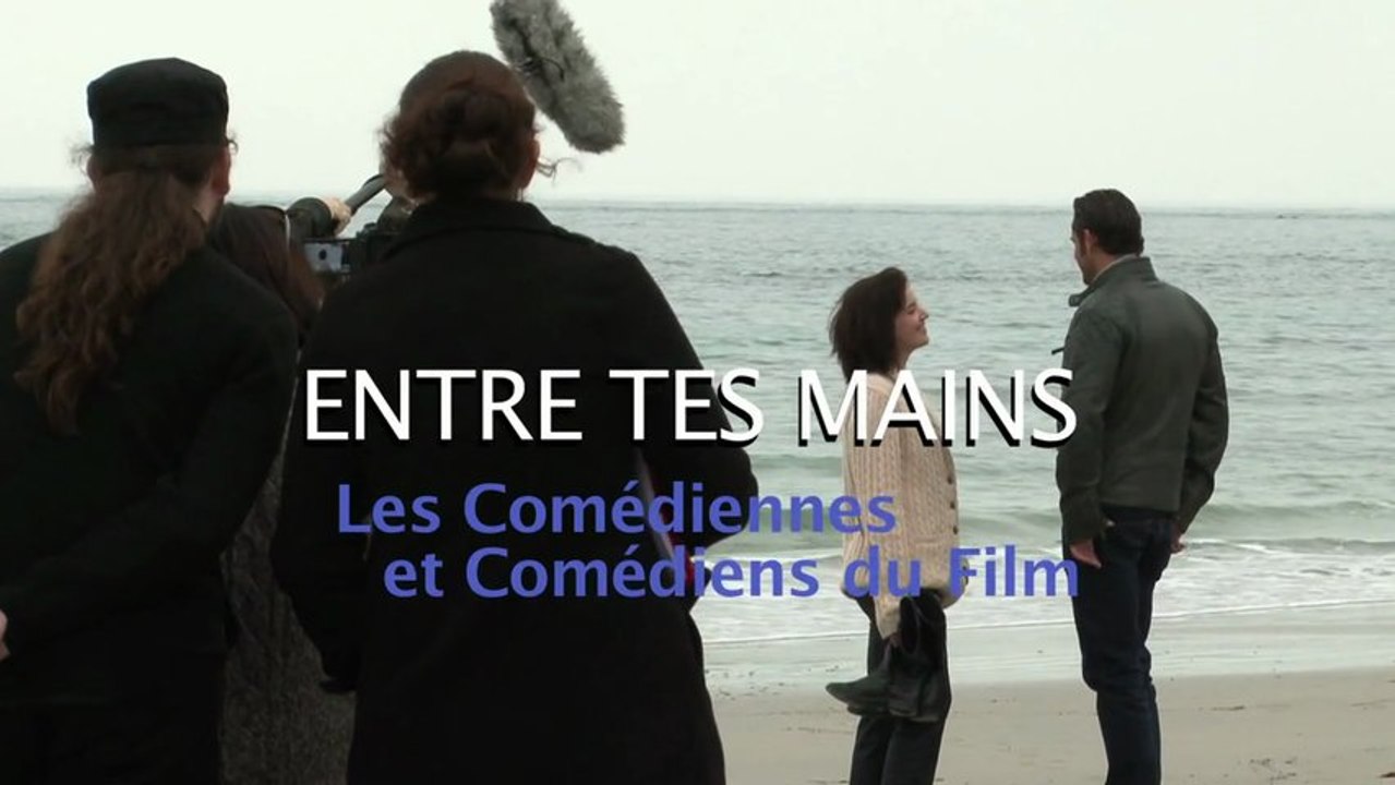 Making-of ENTRE TES MAINS - Les comédiennes et comédiens du film (2012)