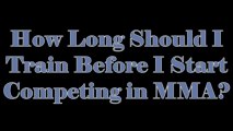 How Long Should I Train Before I Start Competing in MMA?