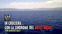 IN CROCIERA... CON LA SINDROME DEL UOSCI UOSCI   (LM VideoClips)