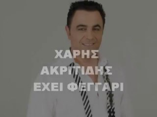 ΧΑΡΗΣ ΑΚΡΙΤΙΔΗΣ ΕΧΕΙ ΦΕΓΓΑΡΙ