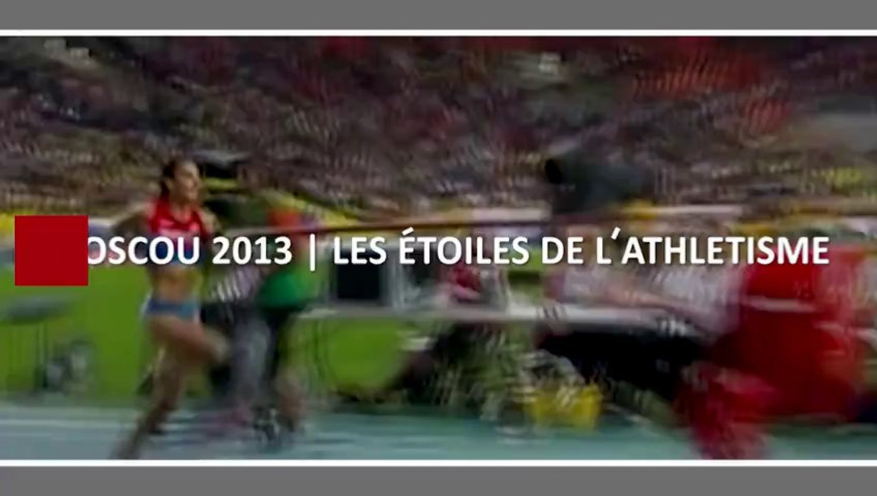 MOSCOU 2013 | LES ÉTOILES DE L'ATHLÉTISME