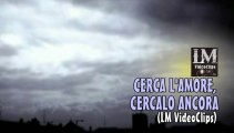 CERCA L'AMORE, CERCALO ANCORA   (LM VideoClips)