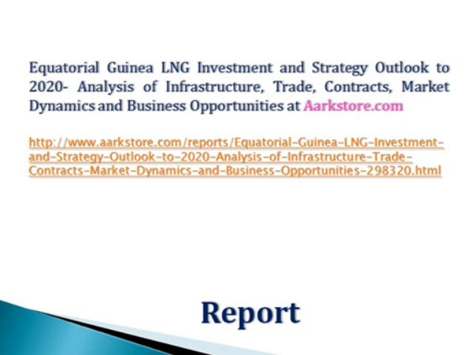 Equatorial Guinea LNG Investment and Strategy Outlook to 2020- Analysis of Infrastructure, Trade, Contracts, Market Dynamics and Business Opportunities