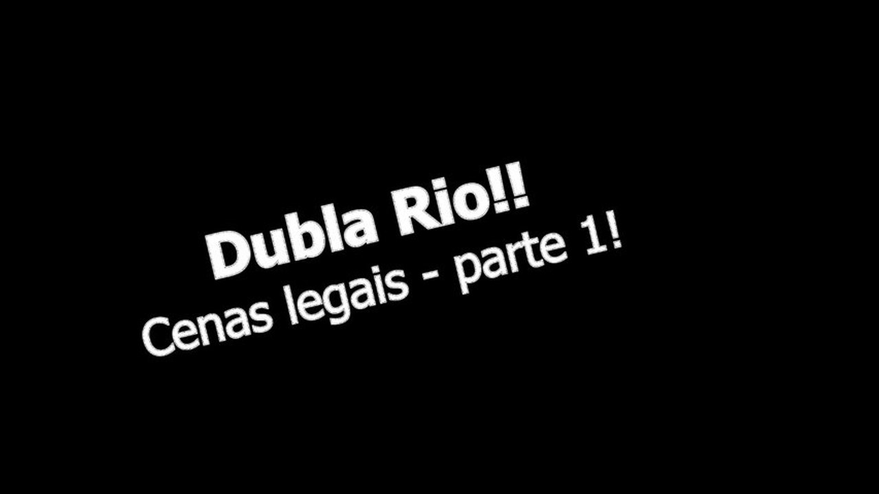 Dubla Rio - Cenas Legais - Parte 1