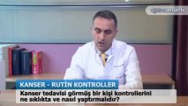 Kanser hastasının kontrolleri ne sıklıkta yapılmalı