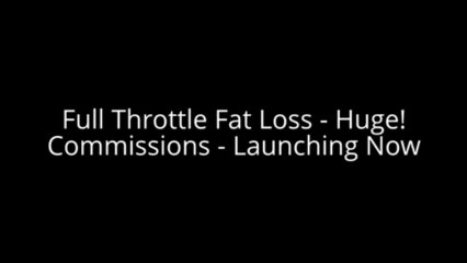 Full Throttle Fat Loss - Huge Commissions - Launching Now (view mobile)