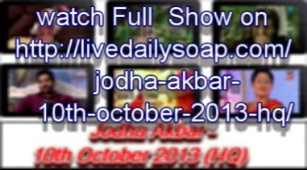 Jodha Akbar – 10th October 2013 (HQ)