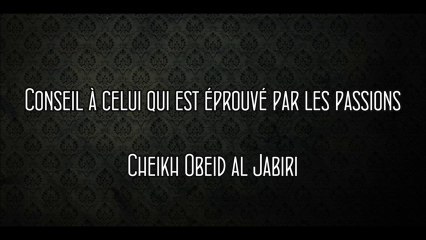 Conseil à celui qui est éprouvé par les passions [Cheikh Obeid al Jabiri]