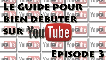 Le Guide pour bien débuter sur YouTube : Episode 3