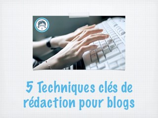5 techniques clés de rédaction pour blogs