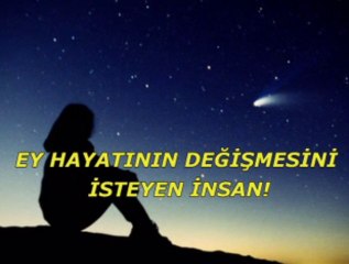 Ey hayatının değişmesini isteyen insan!