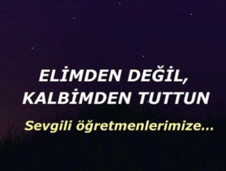 Elimden değil kalbimden tuttun-Sevgili Öğretmenlerimize...
