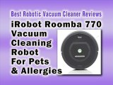 iRobot Roomba 770 Vacuum Cleaning Robot for Pets and Allergies - Best Robotic Vacuum Cleaner Reviews