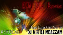 EDM Djs REMIX ( # 5 Podcast ) House Dance Club Mix By DJ V & DJ MOAZZAM