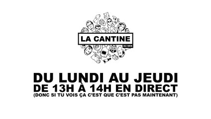 LIVE : La Cantine du web (du lundi au jeudi de 13h à 14h)