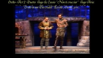 Otello Act 2  : Duetto ,''Non ti crucciar '' Jago, ''Credo in un Dio crudel...Eccola...Cassio ..a te..