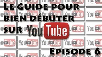 Le Guide pour bien débuter sur YouTube : Episode 6
