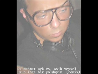 DJ Mehmet Byk vs. Asik Veysel - Uzun ince bir yoldayim  (remix)