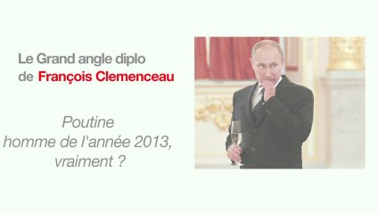 Le grand angle diplo : Poutine homme de l'année 2013, vraiment?