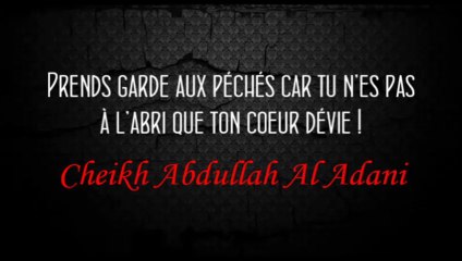 Prends garde aux péchés car tu n’es pas à l’abri que ton cœur dévie !