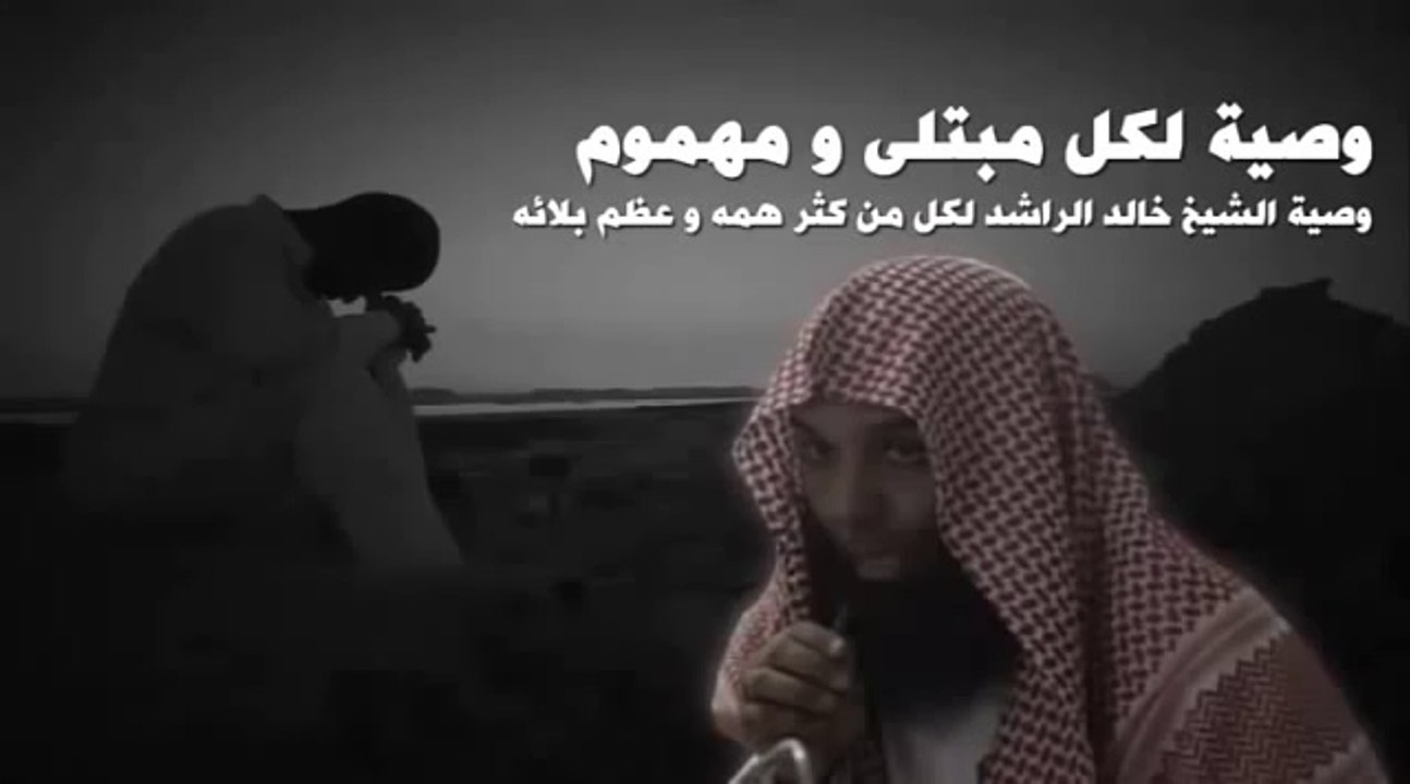وصية الشيخ خالد الراشد لكل من كثر همه وعظم بلائه