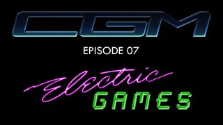 CGM - Episode 07 - Electric Games