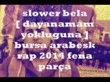 yavaş bela [dayanamam yokluguna] bursa arabesk rap 2014 fena