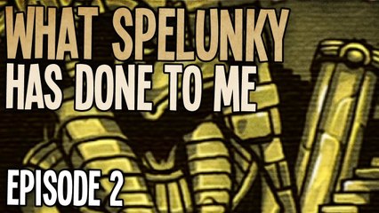 What Spelunky Has Done To Me... [Episode 2]
