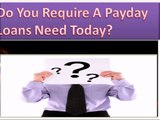 Payday Loans Need Today- Easy To Entail Meet Your Monetary Needs!