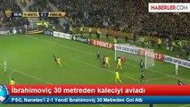 PSG, Nanetes'i 2-1 Yendi İbrahimoviç 30 Metreden Gol Attı