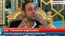Hasan Şaş: Galatasaray'ın Transferlerini Beğenmedim