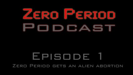 Zero Period Podcast # 1 - Alien Abortions