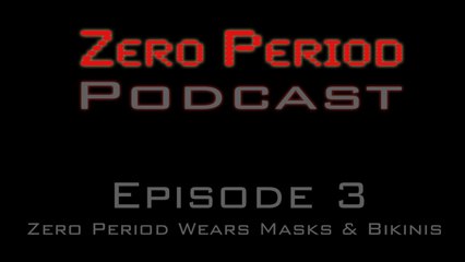 Zero Period Podcast # 3 - Zero Period Wears Masks & Bikinis