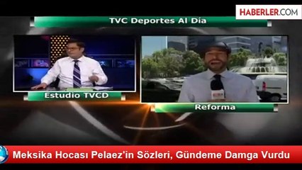 Meksika Hocası Pelaez'in Sözleri, Gündeme Damga Vurdu