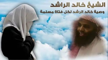الشيخ خالد الراشد - وصية لكل فتاة مسلمة