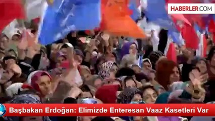 Başbakan Erdoğan: Elimizde Enteresan Vaaz Kasetleri Var