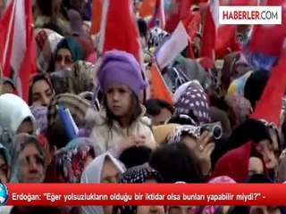 Erdoğan: "Eğer yolsuzlukların olduğu bir iktidar olsa bunları yapabilir miydi?" -