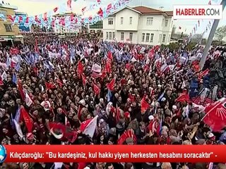 Kılıçdaroğlu: "Bu kardeşiniz, kul hakkı yiyen herkesten hesabını soracaktır" -