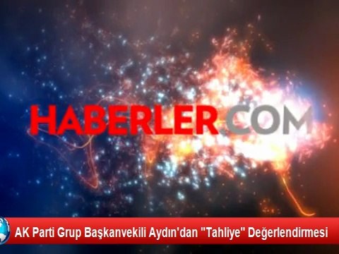 AK Parti Grup Başkanvekili Aydın'dan Tahliye Değerlendirmesi