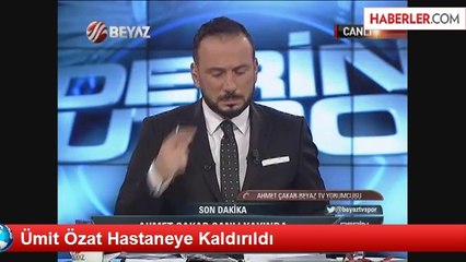 Ümit Özat Hastaneye Kaldırıldı